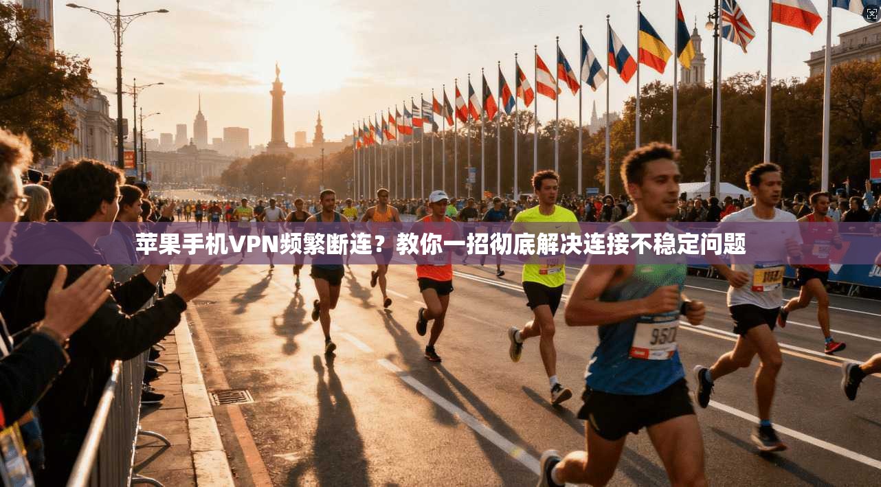 苹果手机VPN频繁断连?教你一招彻底解决连接不稳定问题
