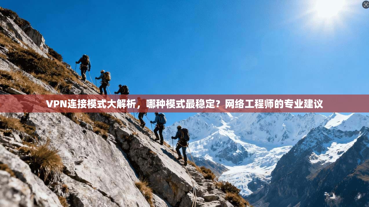 VPN连接模式大解析，哪种模式最稳定？网络工程师的专业建议