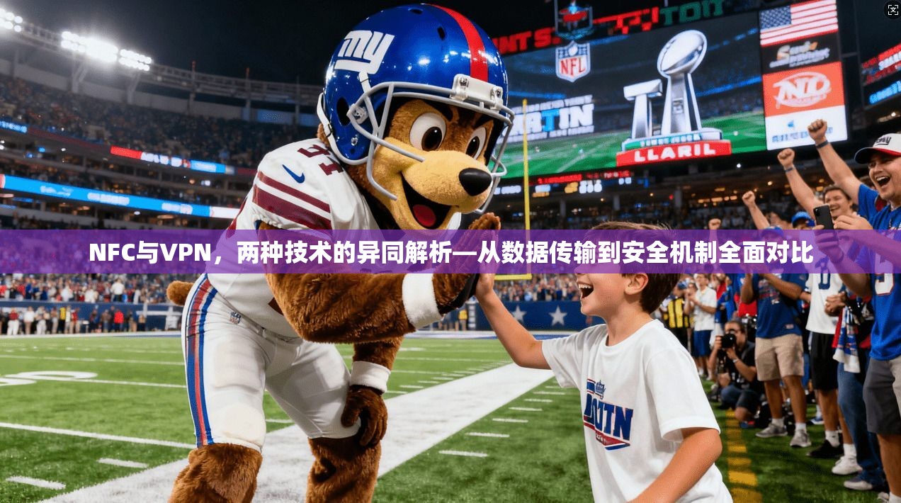 NFC与VPN，两种技术的异同解析—从数据传输到安全机制全面对比