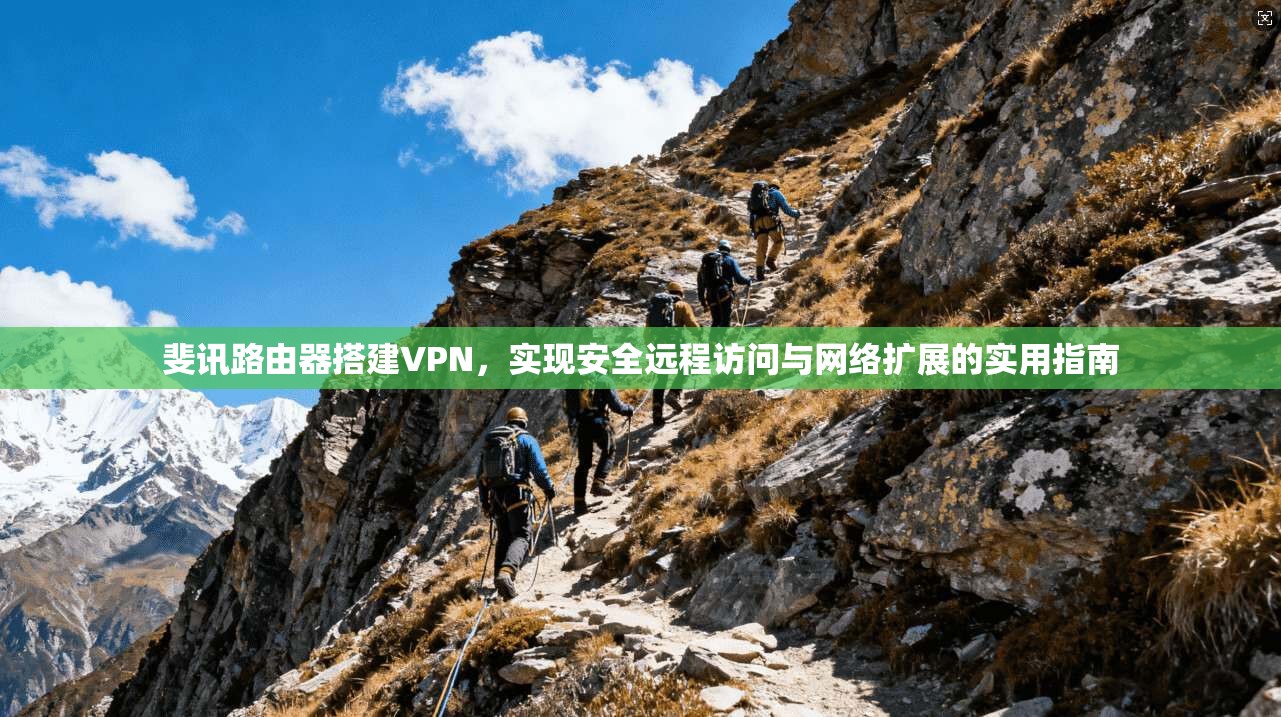 斐讯路由器搭建VPN，实现安全远程访问与网络扩展的实用指南