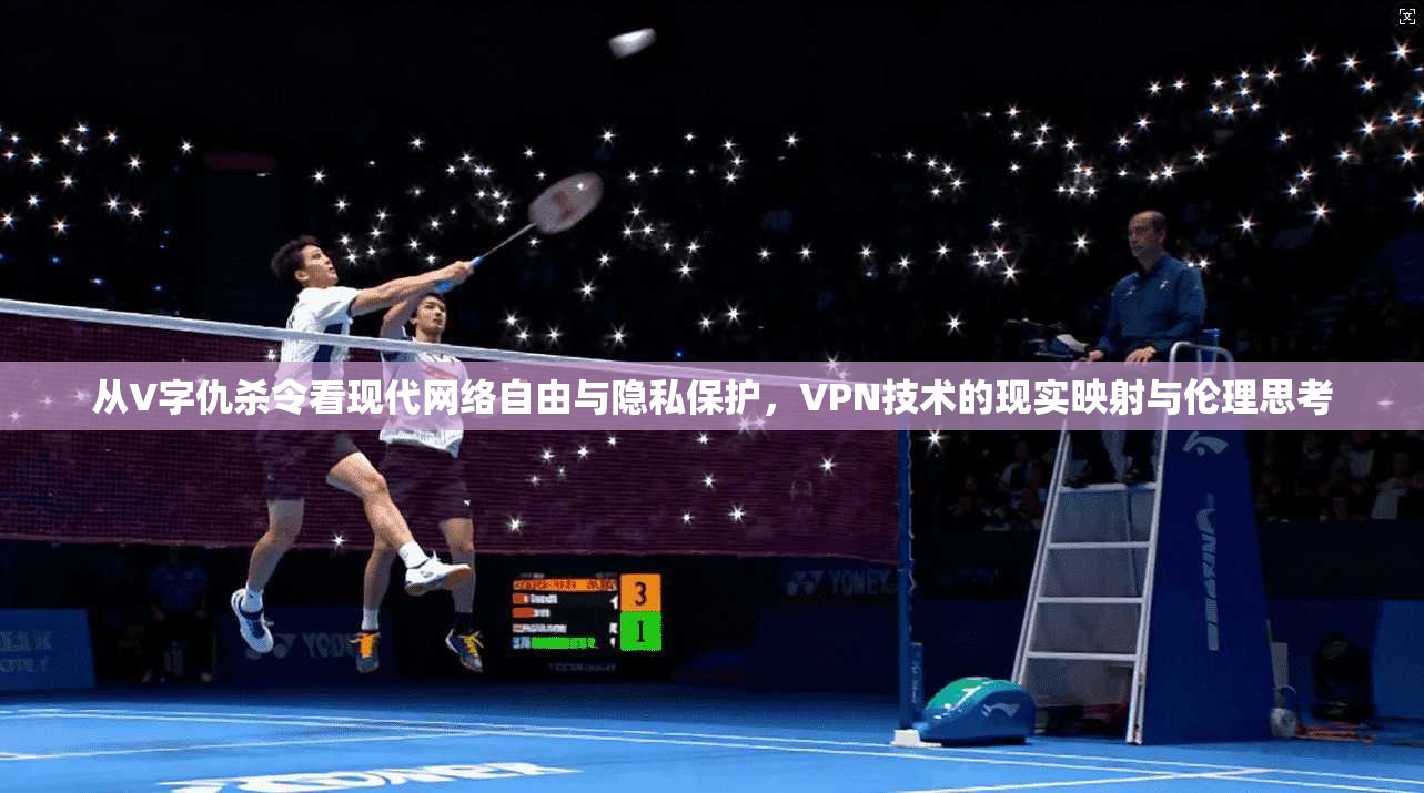 从V字仇杀令看现代网络自由与隐私保护，VPN技术的现实映射与伦理思考