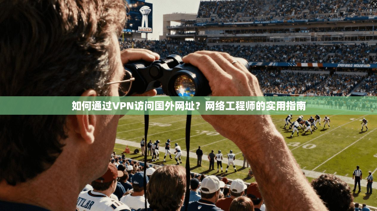 如何通过VPN访问国外网址？网络工程师的实用指南