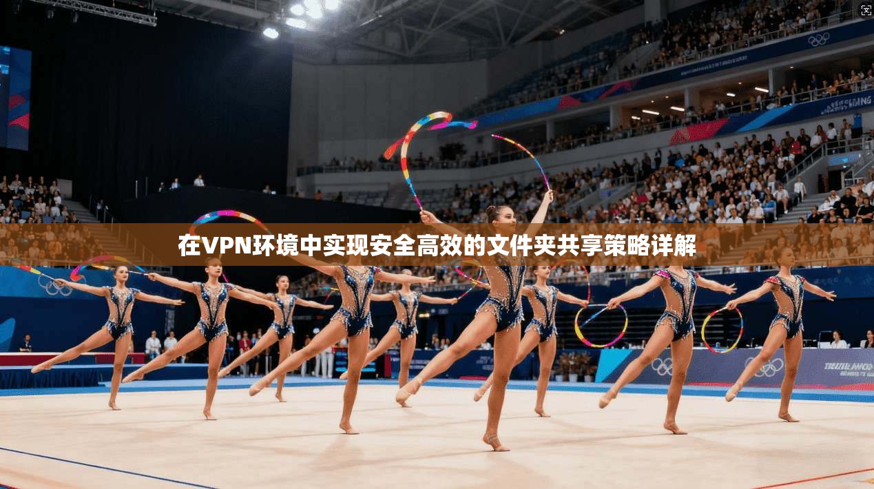 在VPN环境中实现安全高效的文件夹共享策略详解