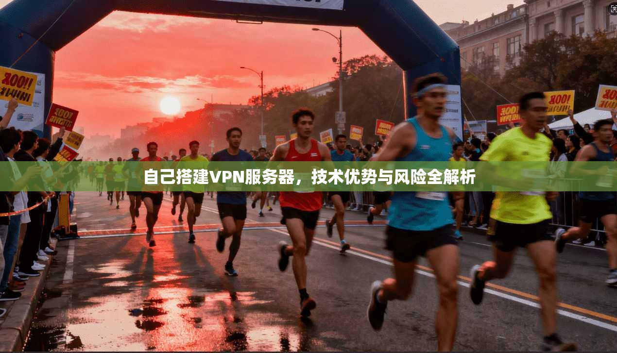 自己搭建VPN服务器,技术优势与风险全解析