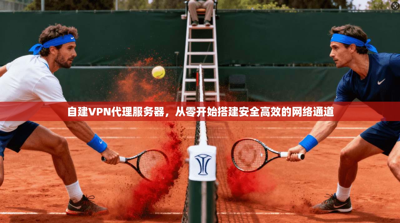 自建VPN代理服务器，从零开始搭建安全高效的网络通道