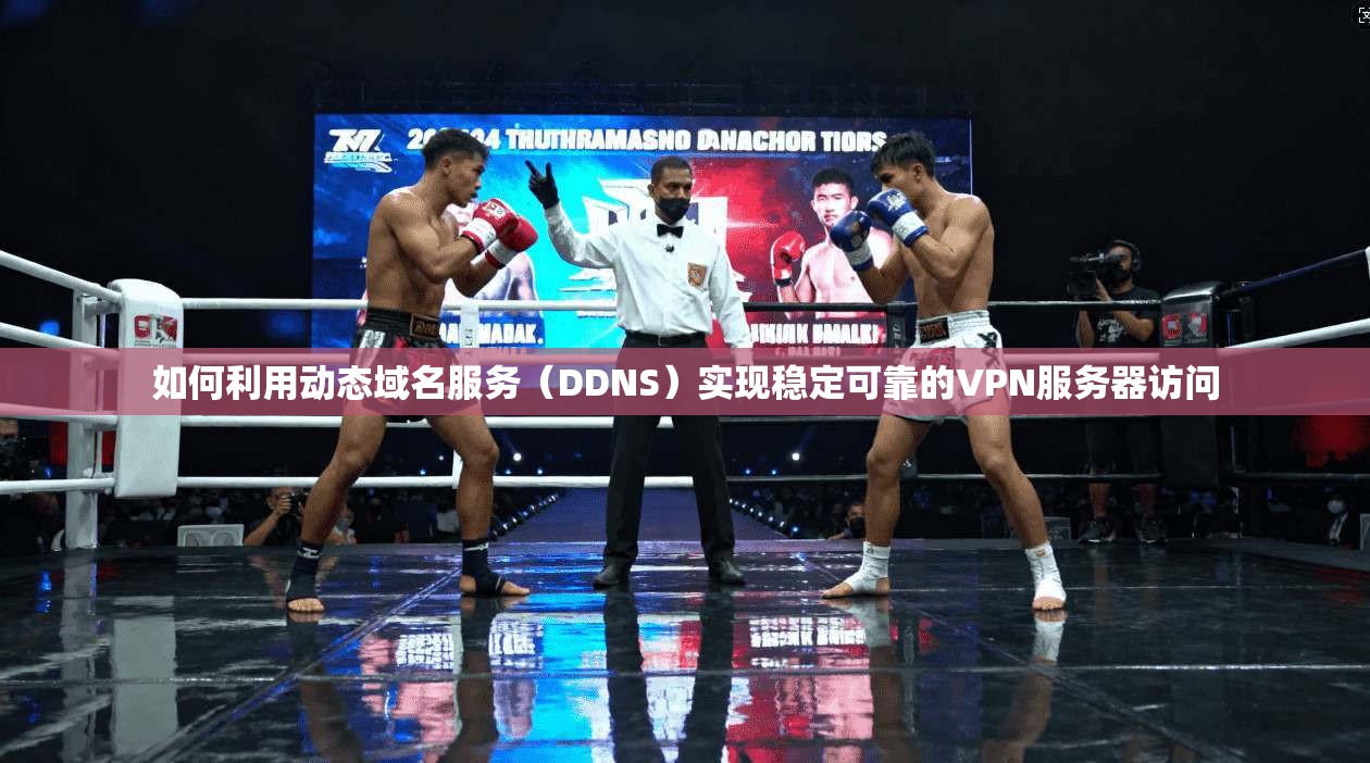 如何利用动态域名服务(DDNS)实现稳定可靠的VPN服务器访问