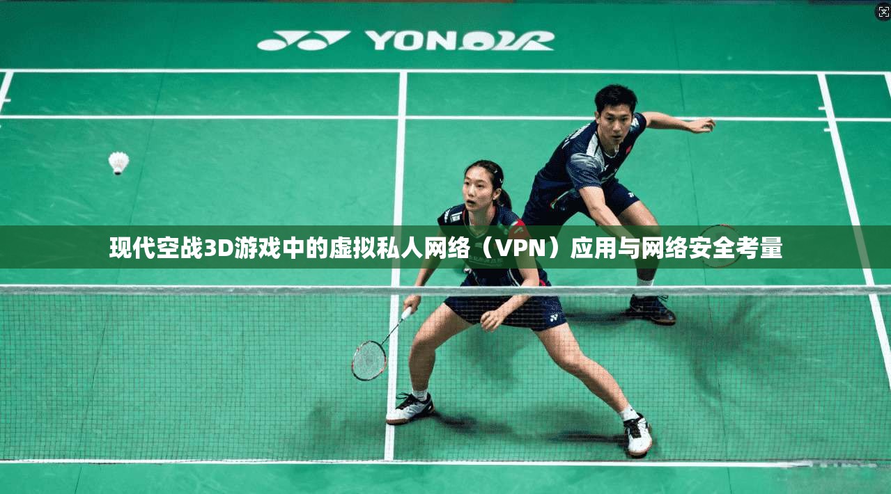 现代空战3D游戏中的虚拟私人网络(VPN)应用与网络安全考量