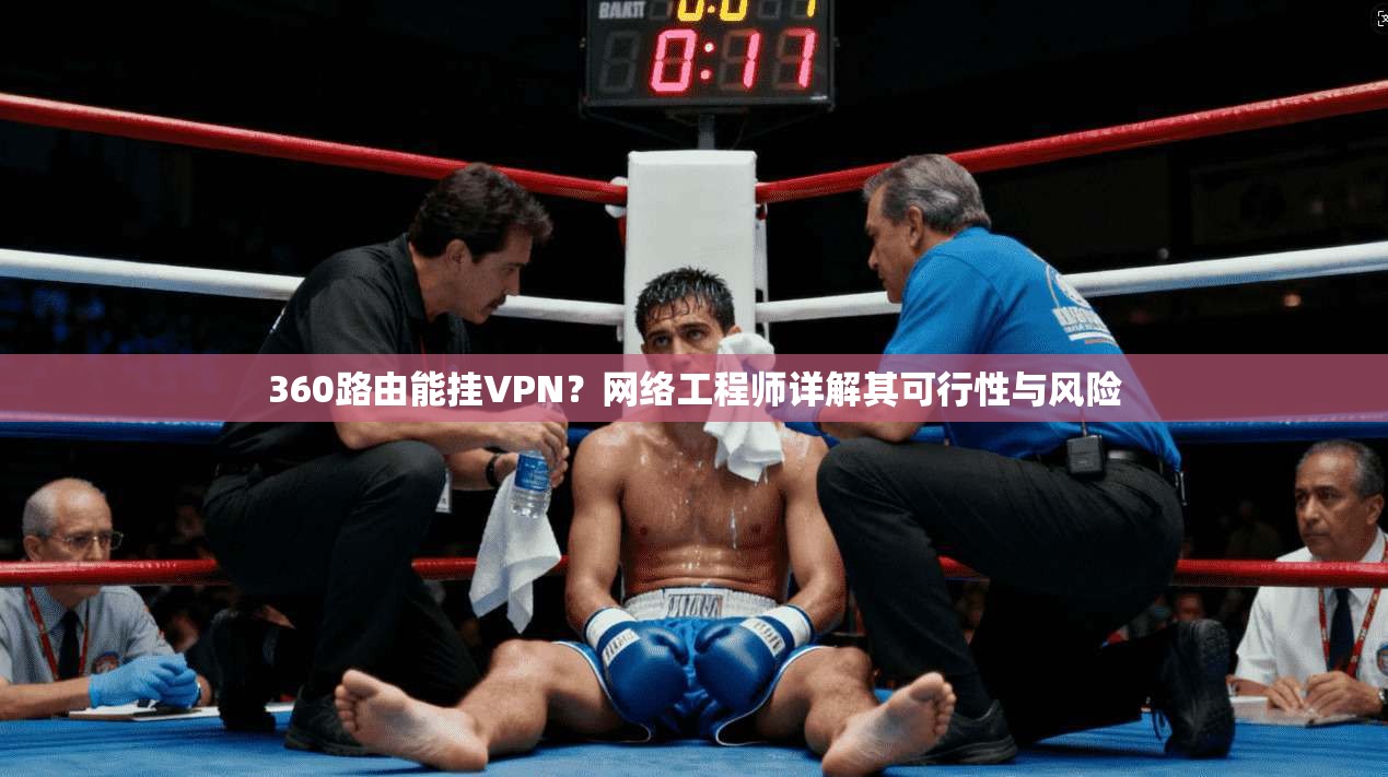 360路由能挂VPN?网络工程师详解其可行性与风险