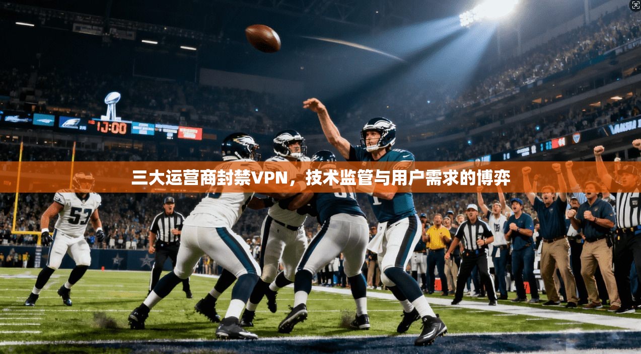 三大运营商封禁VPN,技术监管与用户需求的博弈