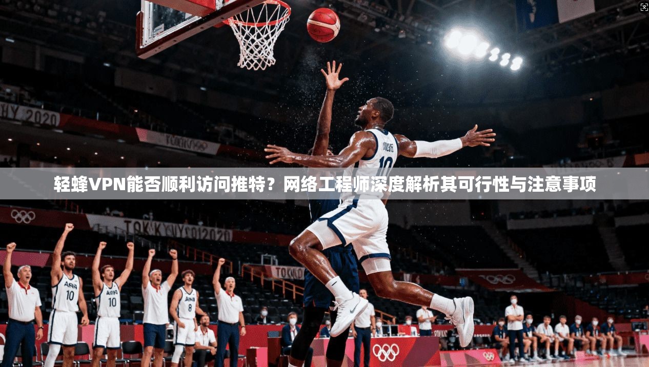 轻蜂VPN能否顺利访问推特?网络工程师深度解析其可行性与注意事项