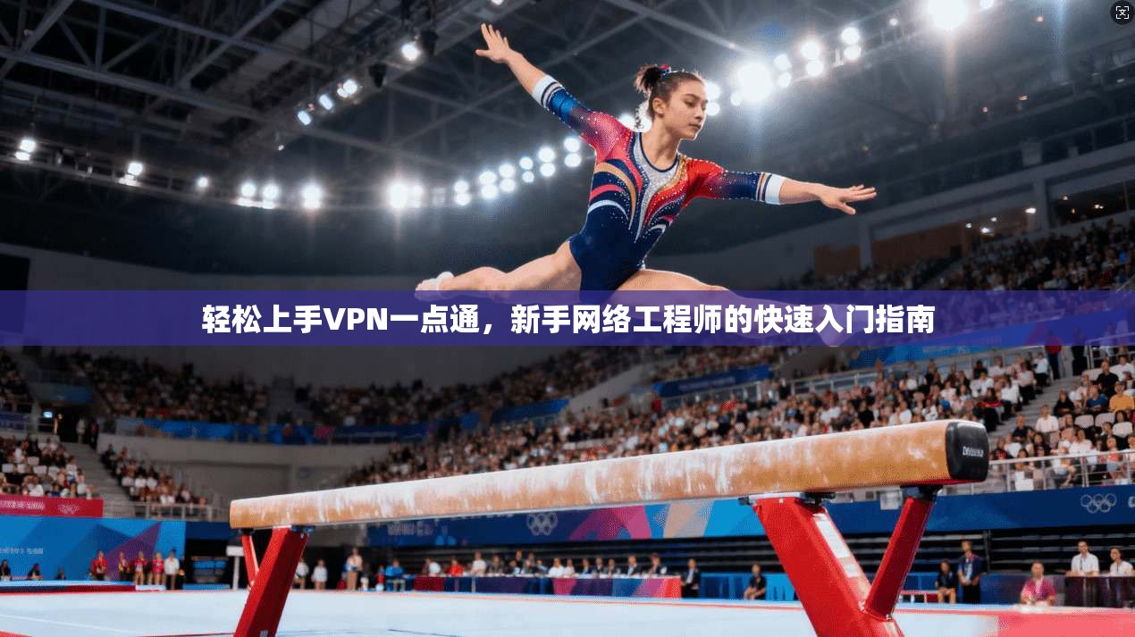 轻松上手VPN一点通，新手网络工程师的快速入门指南