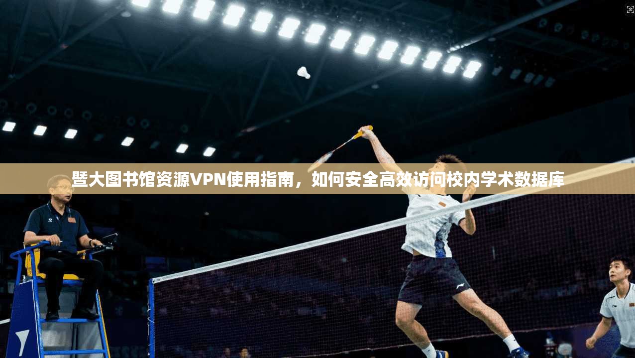 暨大图书馆资源VPN使用指南，如何安全高效访问校内学术数据库