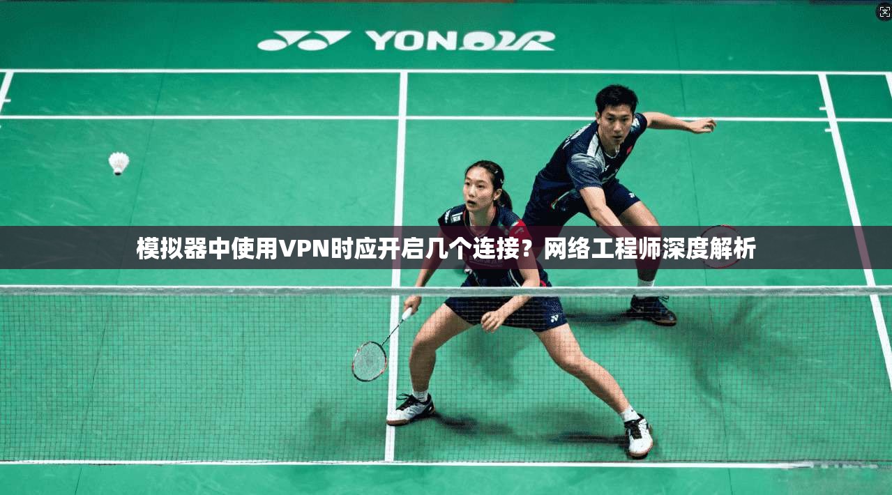 模拟器中使用VPN时应开启几个连接?网络工程师深度解析