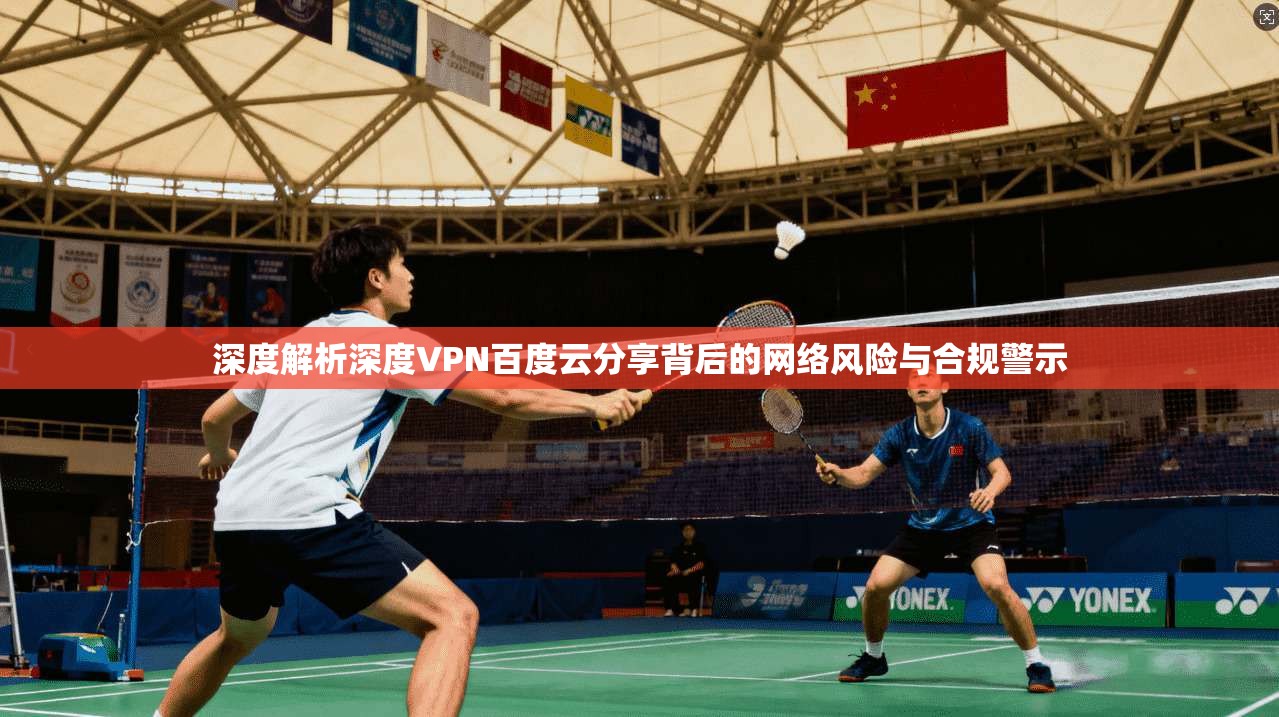 深度解析深度VPN百度云分享背后的网络风险与合规警示