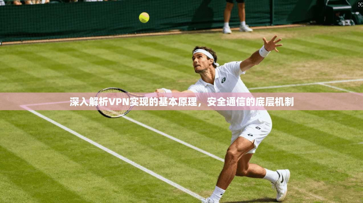 深入解析VPN实现的基本原理,安全通信的底层机制