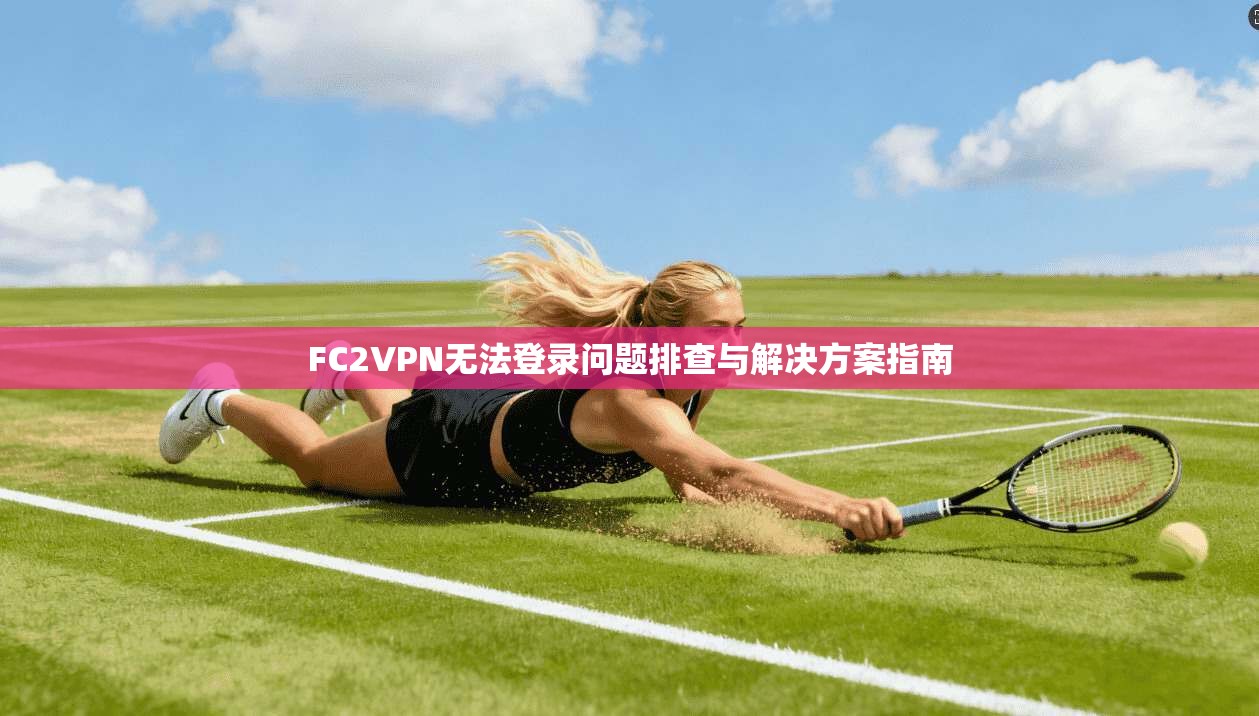 FC2VPN无法登录问题排查与解决方案指南