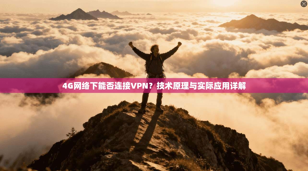 4G网络下能否连接VPN?技术原理与实际应用详解