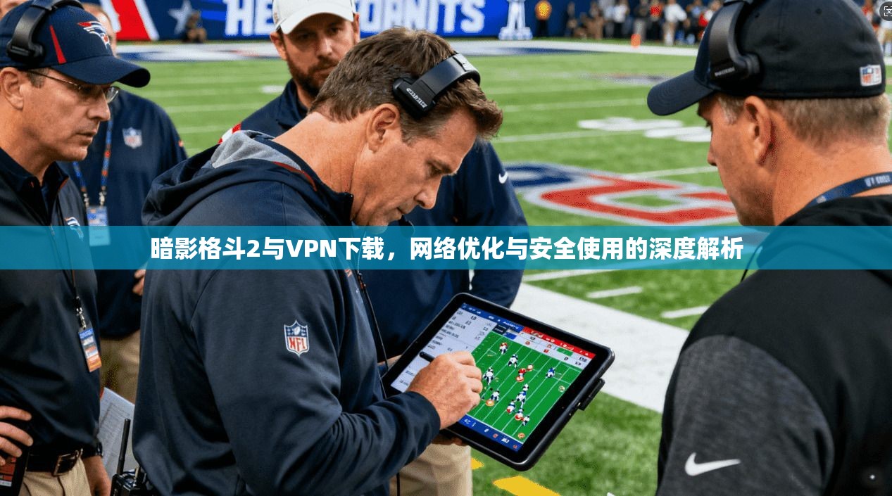 暗影格斗2与VPN下载，网络优化与安全使用的深度解析