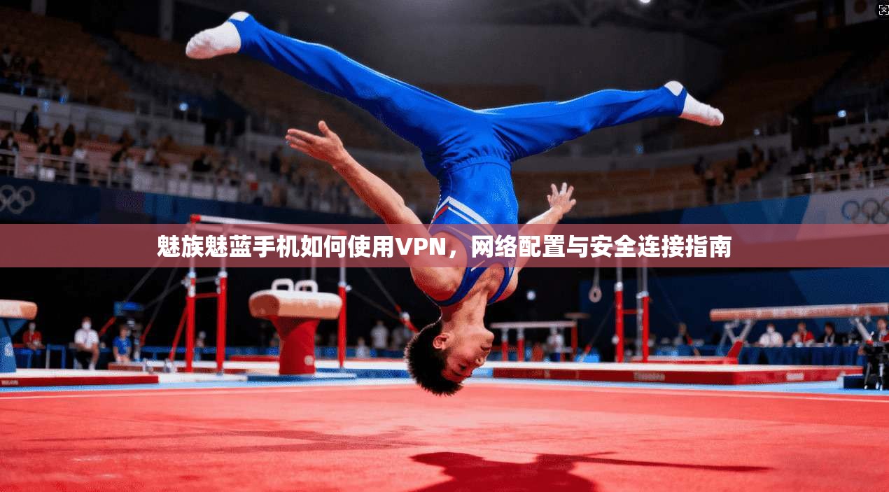 魅族魅蓝手机如何使用VPN,网络配置与安全连接指南