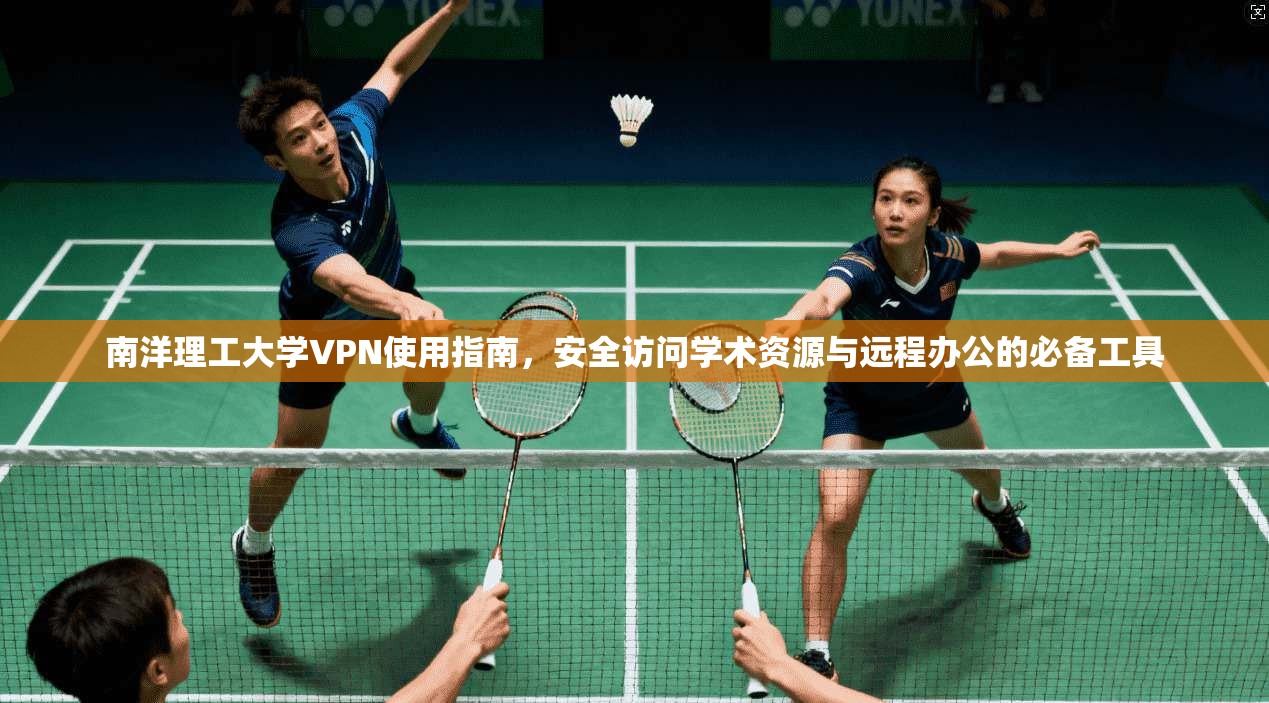 南洋理工大学VPN使用指南,安全访问学术资源与远程办公的必备工具