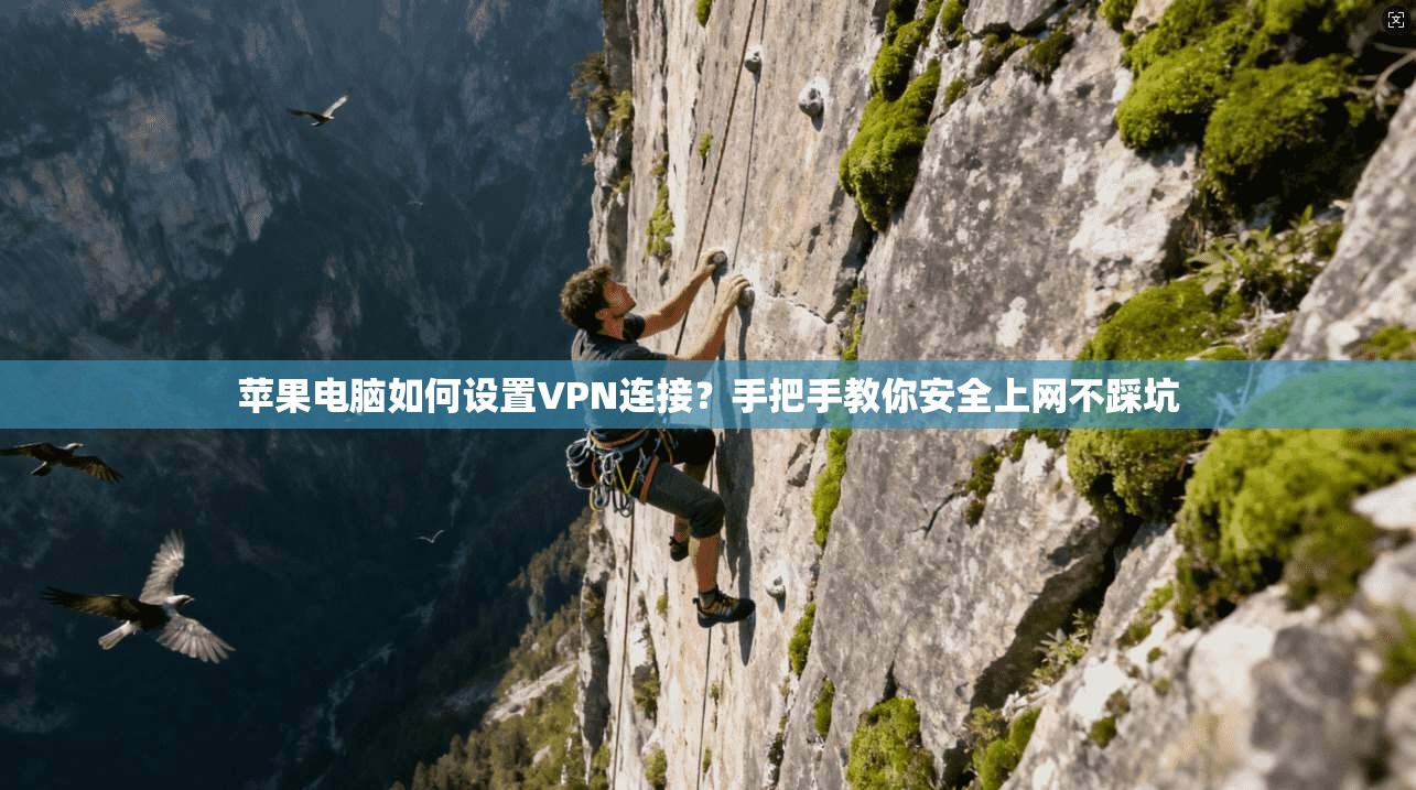苹果电脑如何设置VPN连接？手把手教你安全上网不踩坑