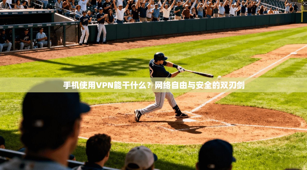 手机使用VPN能干什么?网络自由与安全的双刃剑