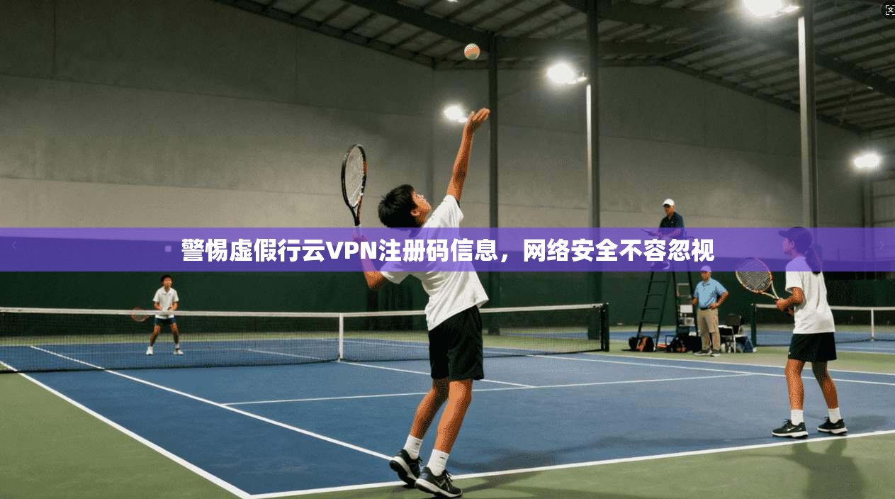 警惕虚假行云VPN注册码信息,网络安全不容忽视