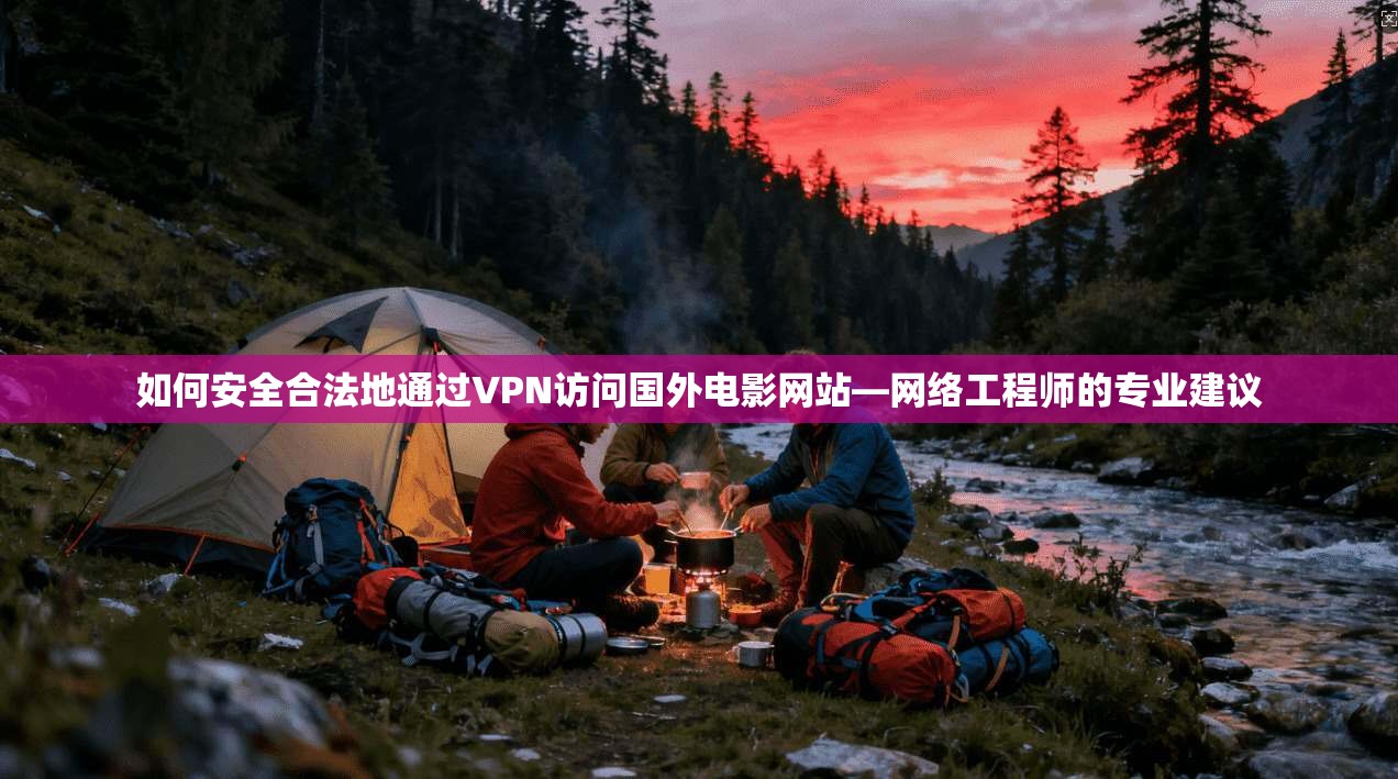 如何安全合法地通过VPN访问国外电影网站—网络工程师的专业建议
