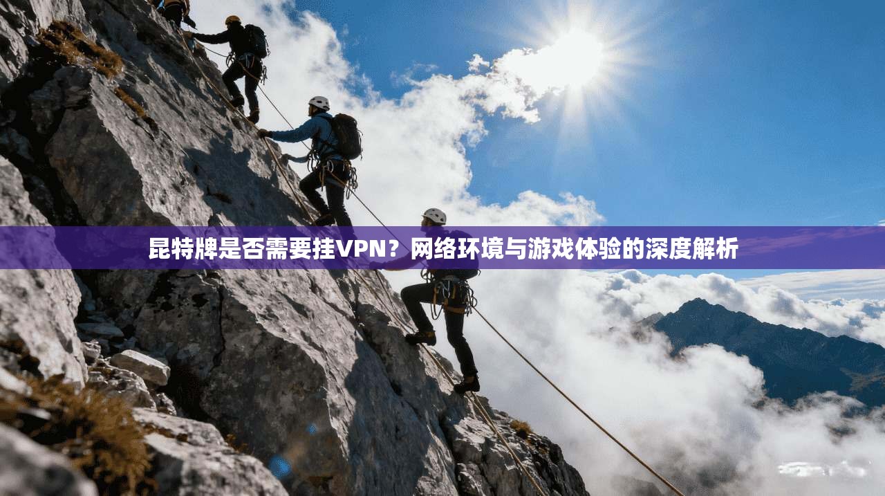 昆特牌是否需要挂VPN？网络环境与游戏体验的深度解析