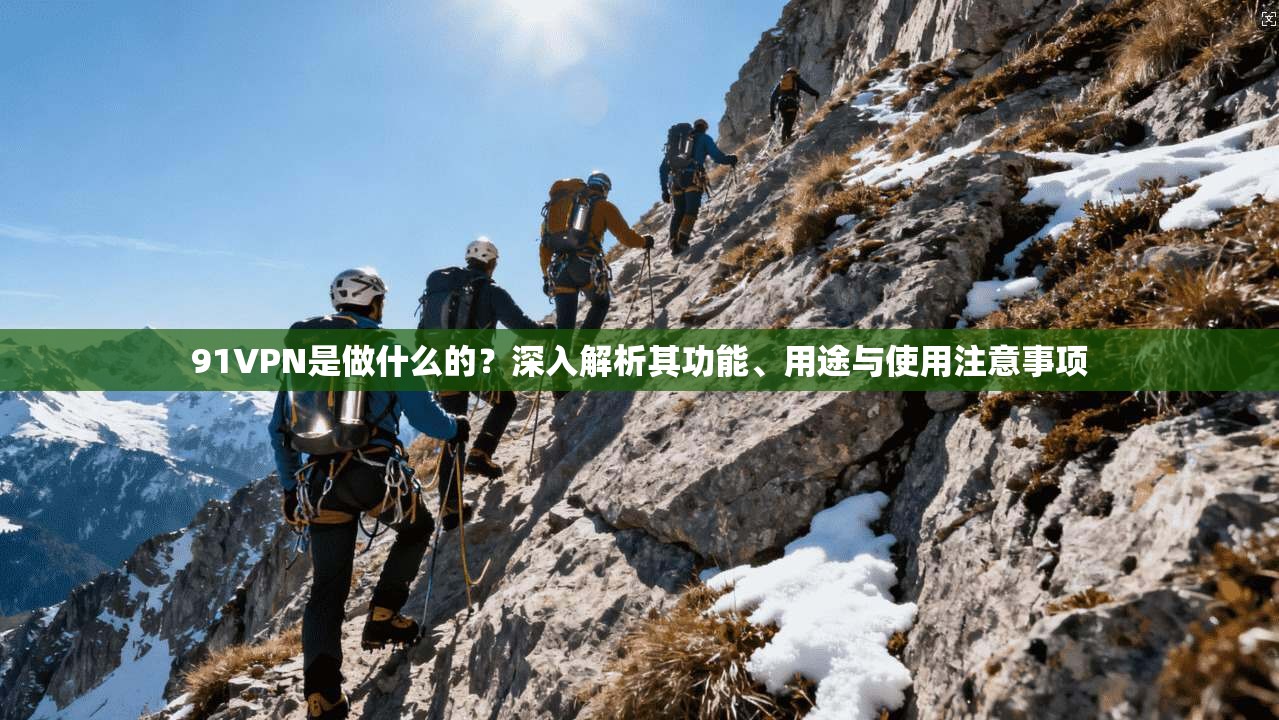 91VPN是做什么的?深入解析其功能、用途与使用注意事项