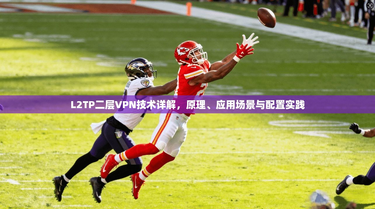 L2TP二层VPN技术详解，原理、应用场景与配置实践