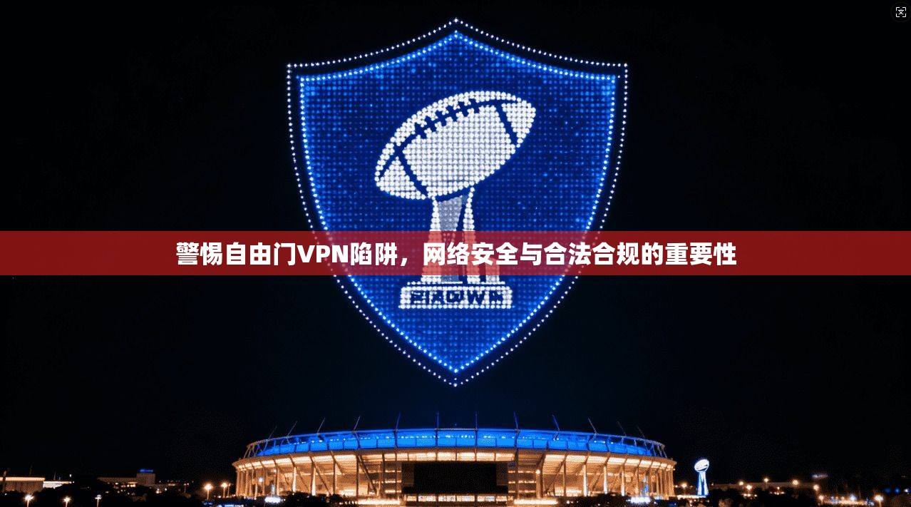 警惕自由门VPN陷阱，网络安全与合法合规的重要性