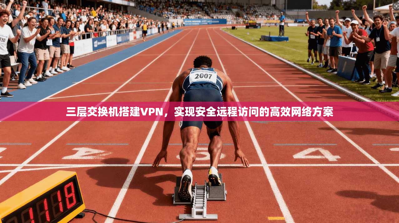 三层交换机搭建VPN，实现安全远程访问的高效网络方案
