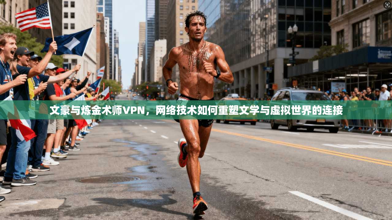 文豪与炼金术师VPN,网络技术如何重塑文学与虚拟世界的连接