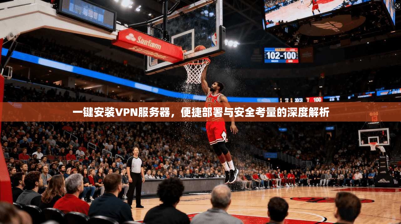 一键安装VPN服务器,便捷部署与安全考量的深度解析