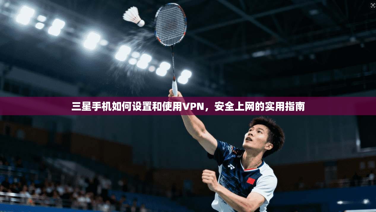 三星手机如何设置和使用VPN,安全上网的实用指南