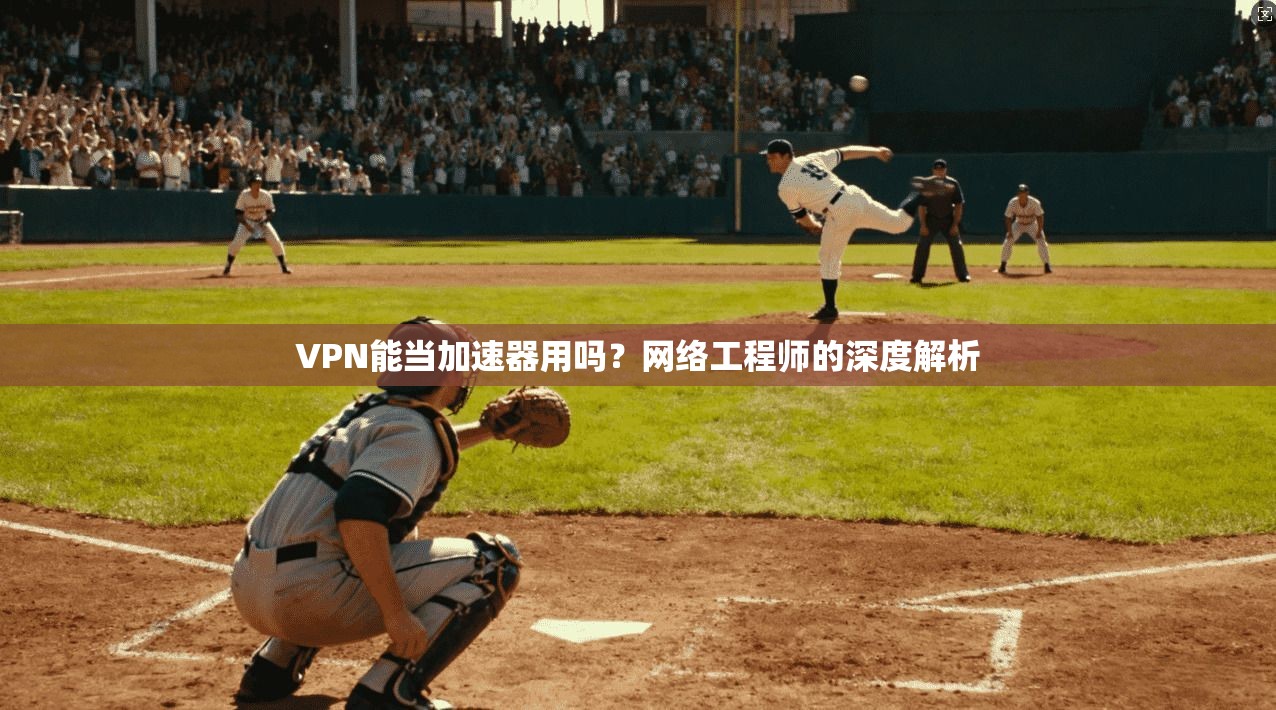 VPN能当加速器用吗？网络工程师的深度解析