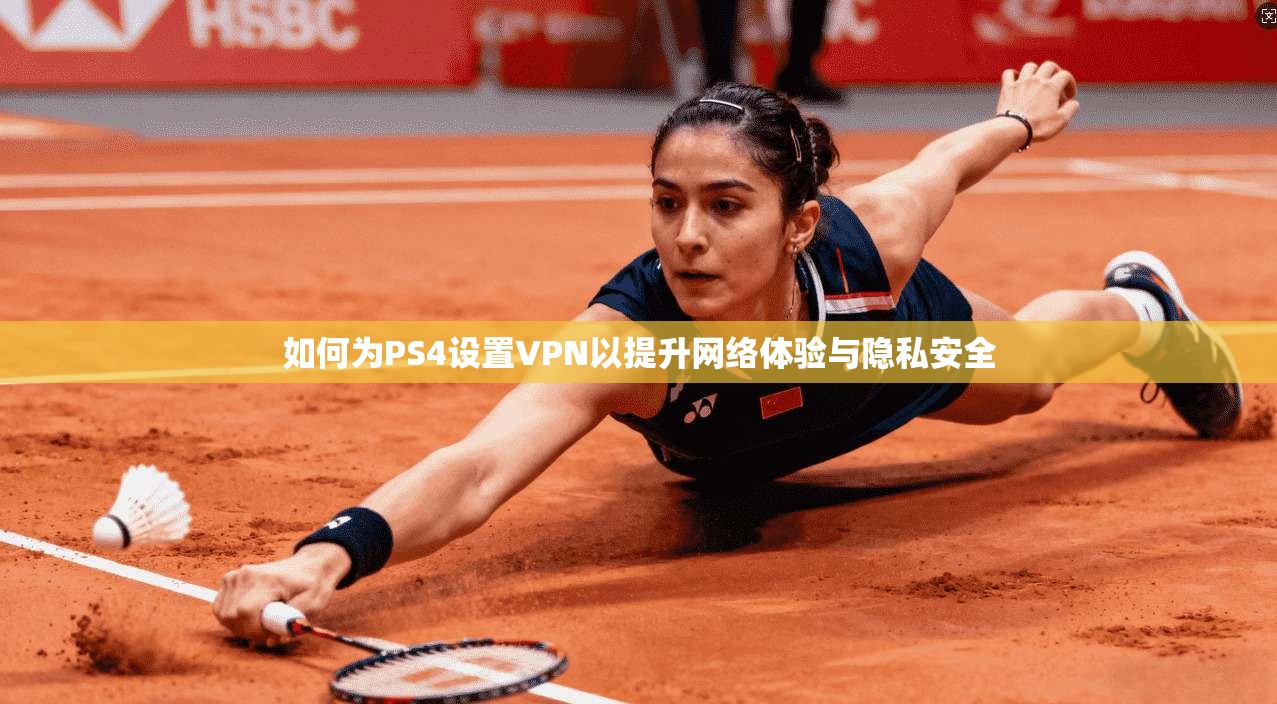 如何为PS4设置VPN以提升网络体验与隐私安全