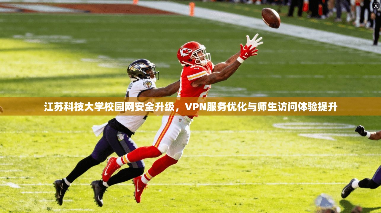 江苏科技大学校园网安全升级，VPN服务优化与师生访问体验提升