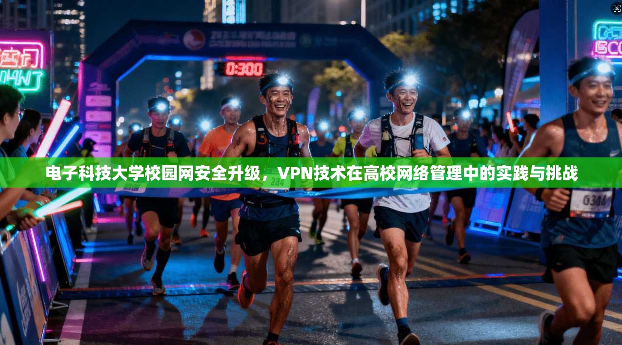 电子科技大学校园网安全升级,VPN技术在高校网络管理中的实践与挑战