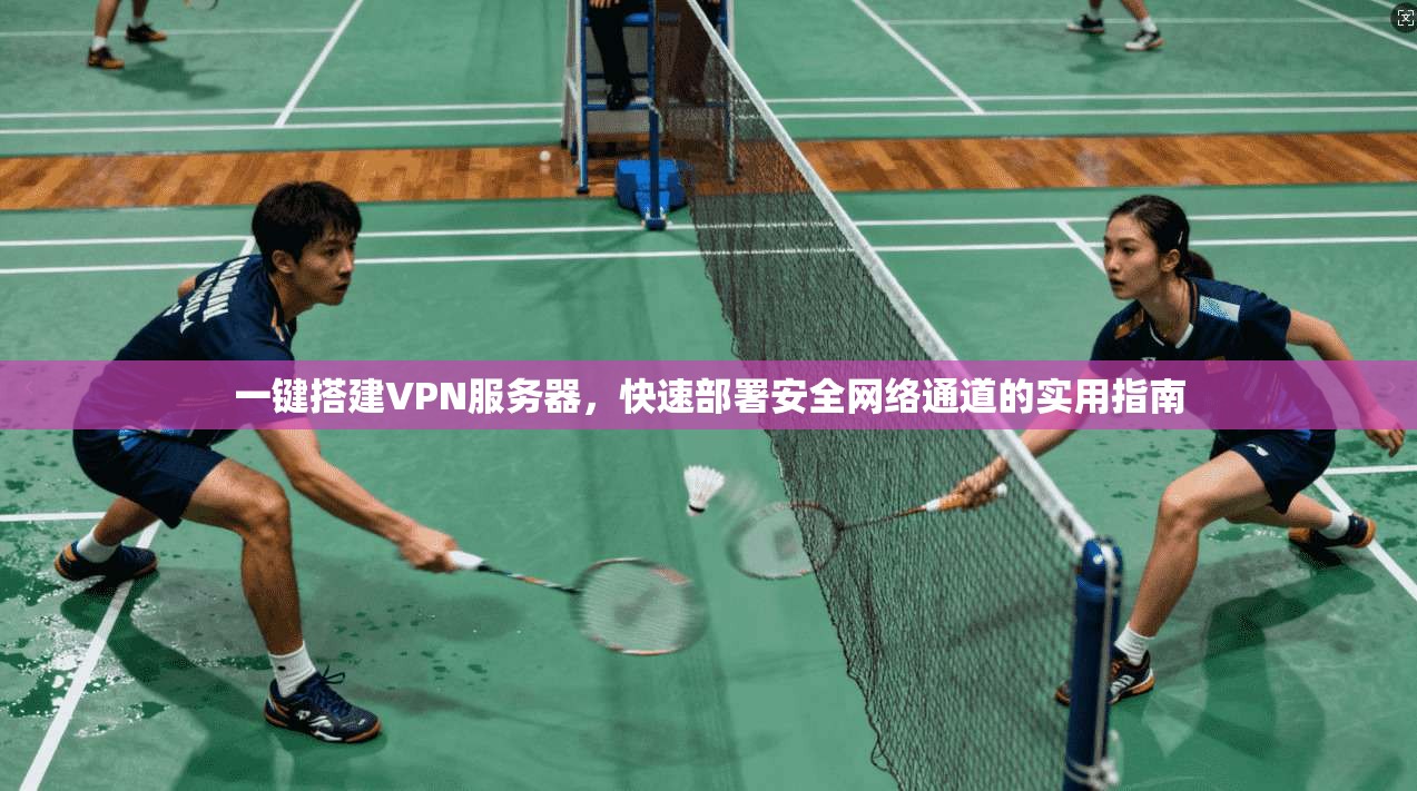 一键搭建VPN服务器，快速部署安全网络通道的实用指南