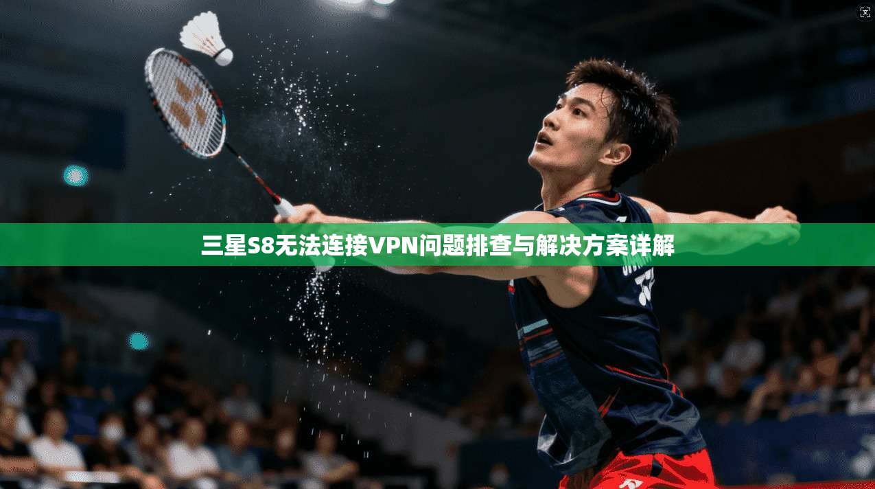 三星S8无法连接VPN问题排查与解决方案详解