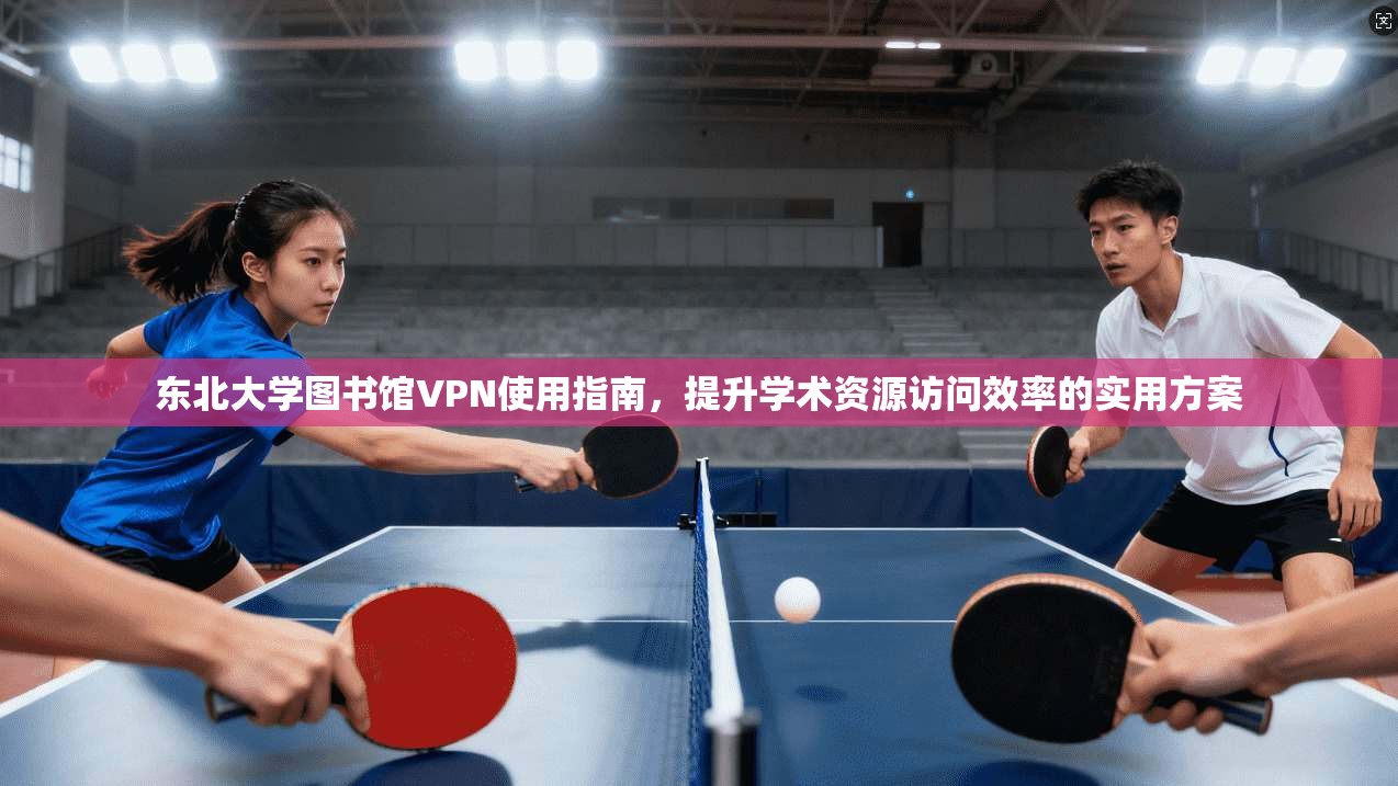 东北大学图书馆VPN使用指南,提升学术资源访问效率的实用方案