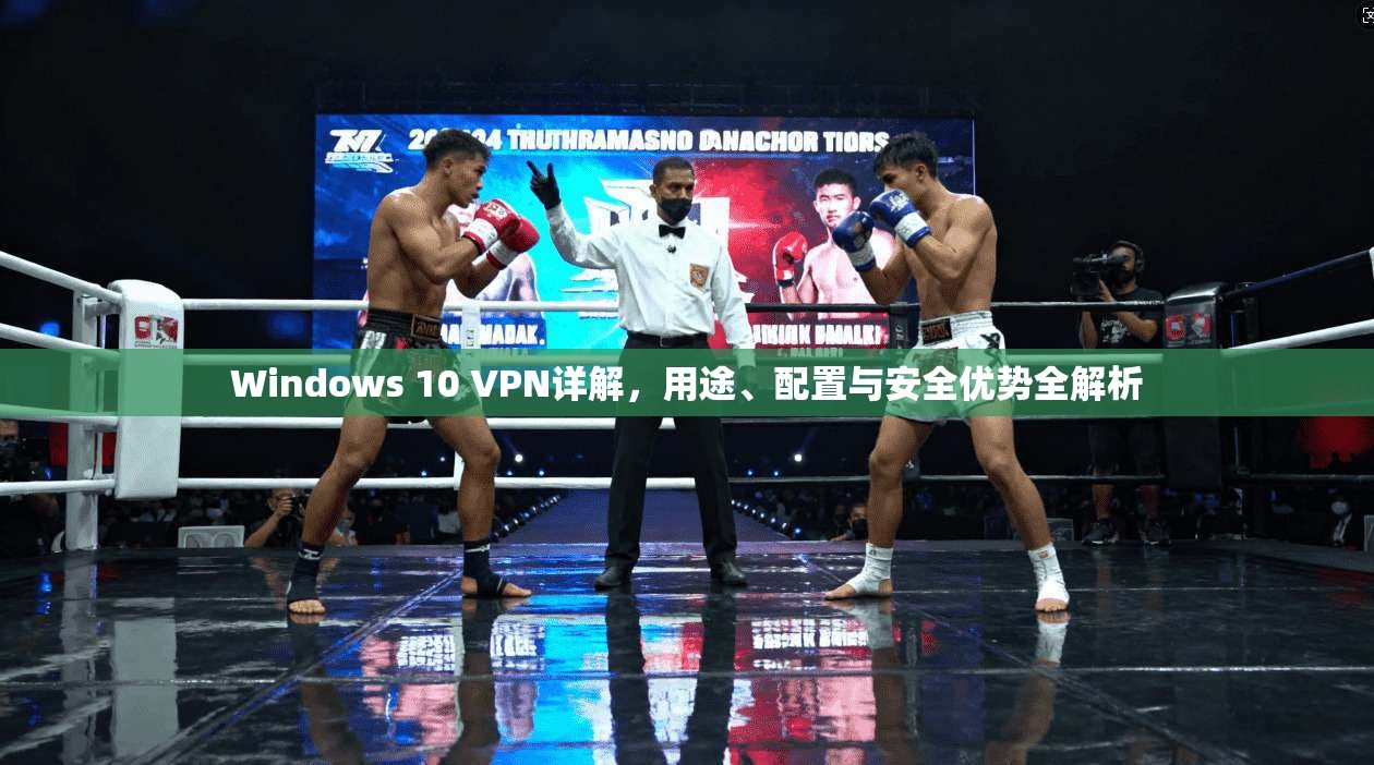 Windows 10 VPN详解，用途、配置与安全优势全解析