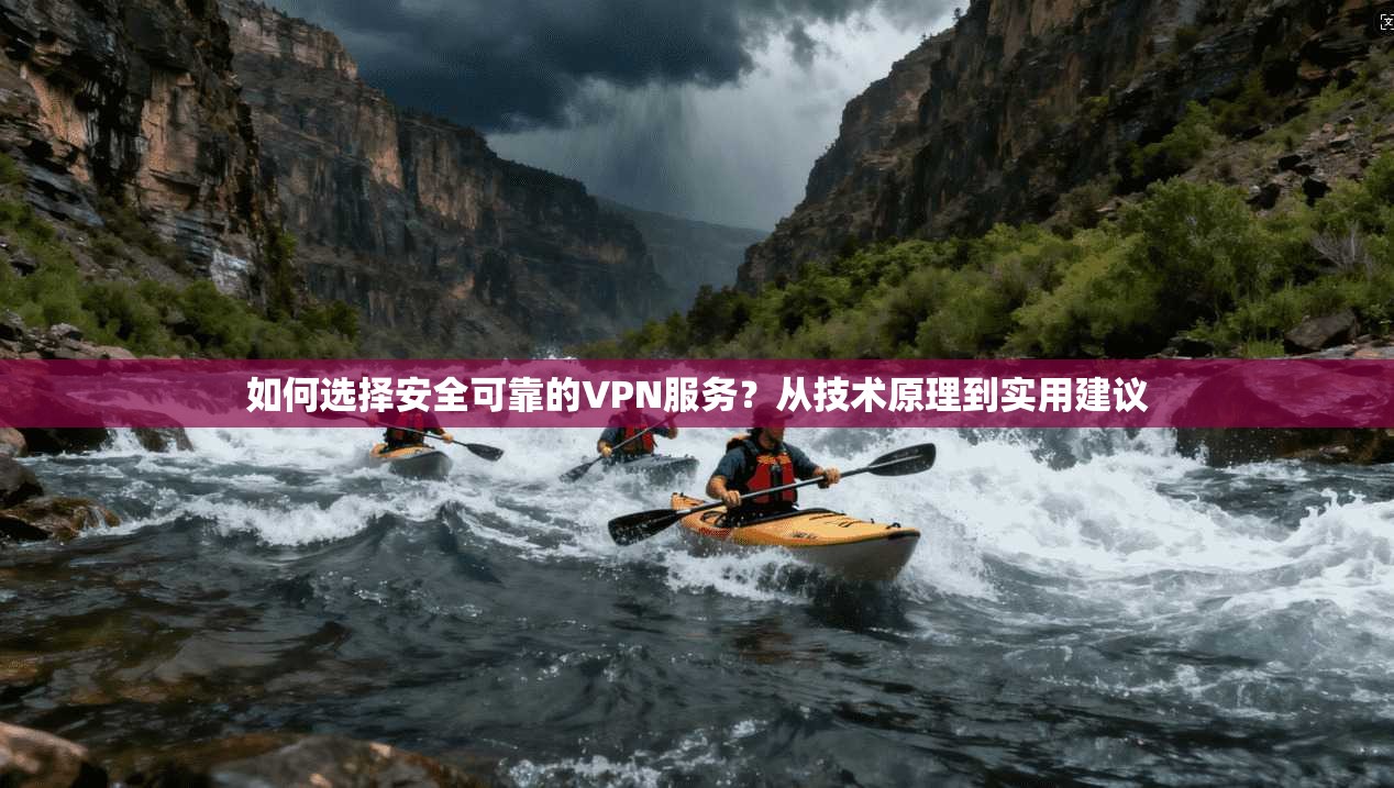 如何选择安全可靠的VPN服务？从技术原理到实用建议