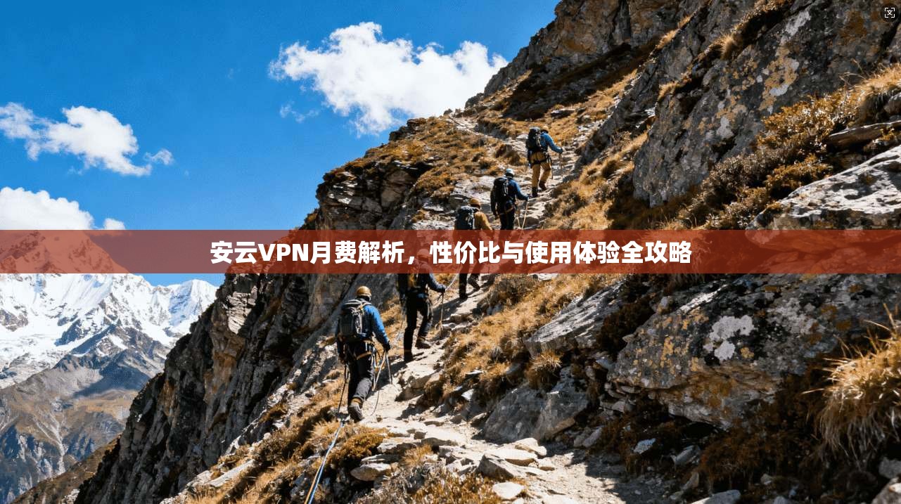 安云VPN月费解析，性价比与使用体验全攻略