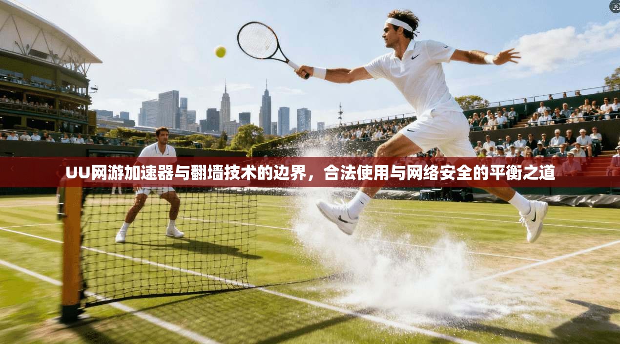 UU网游加速器与翻墙技术的边界,合法使用与网络安全的平衡之道