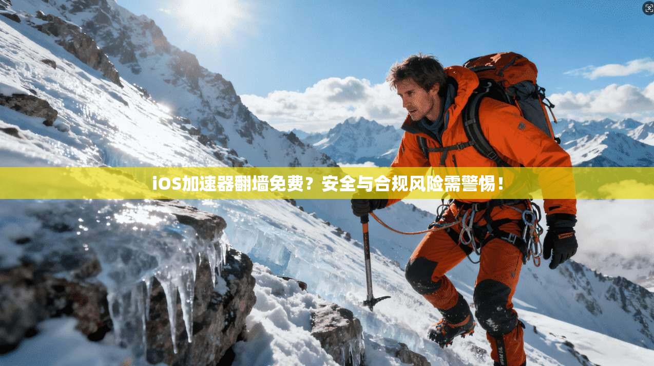 iOS加速器翻墙免费？安全与合规风险需警惕！