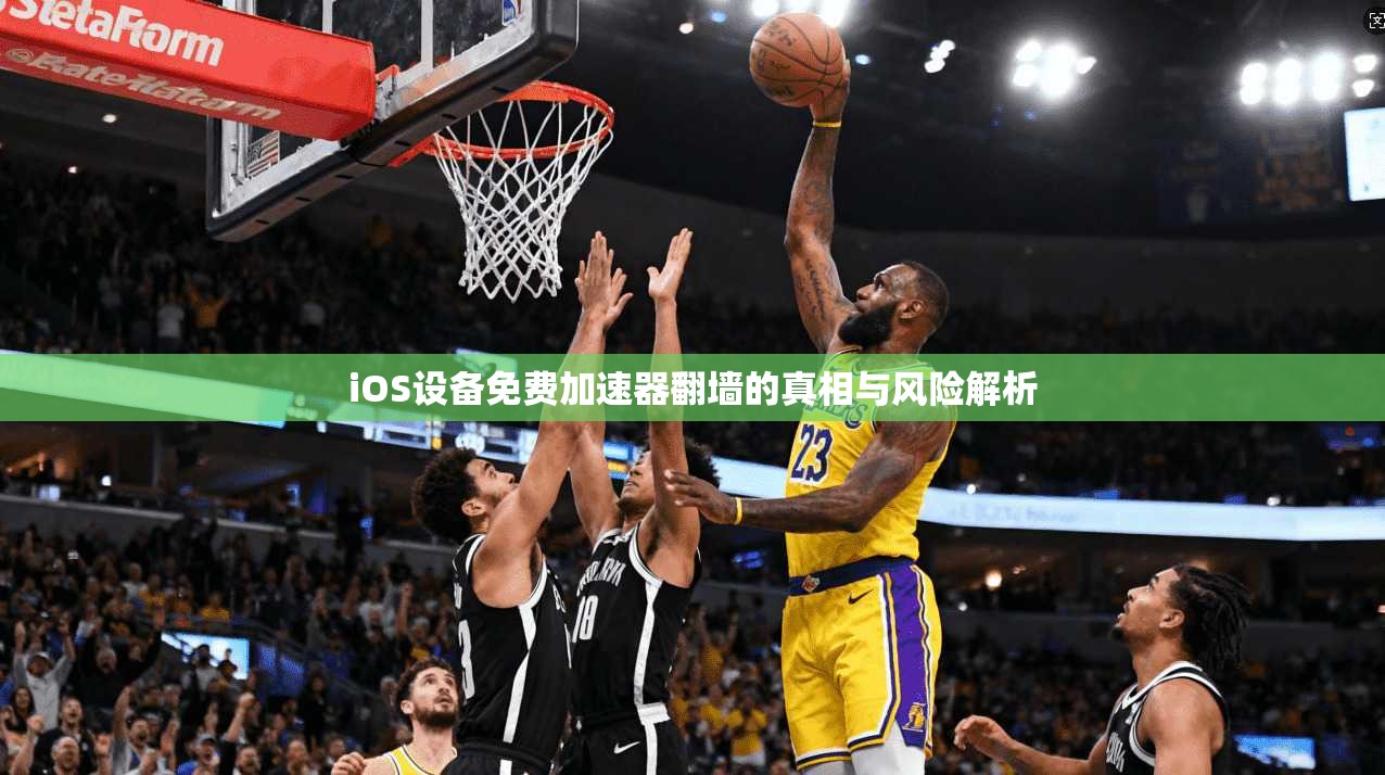 iOS设备免费加速器翻墙的真相与风险解析