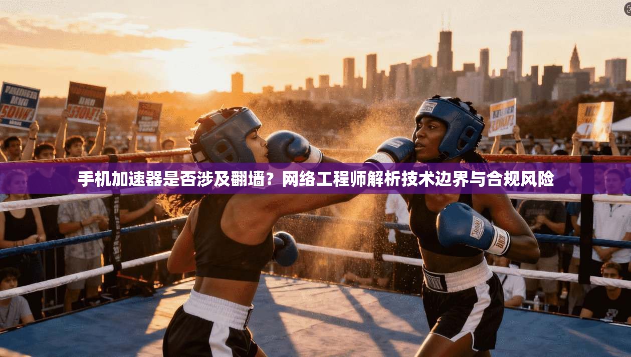 手机加速器是否涉及翻墙?网络工程师解析技术边界与合规风险